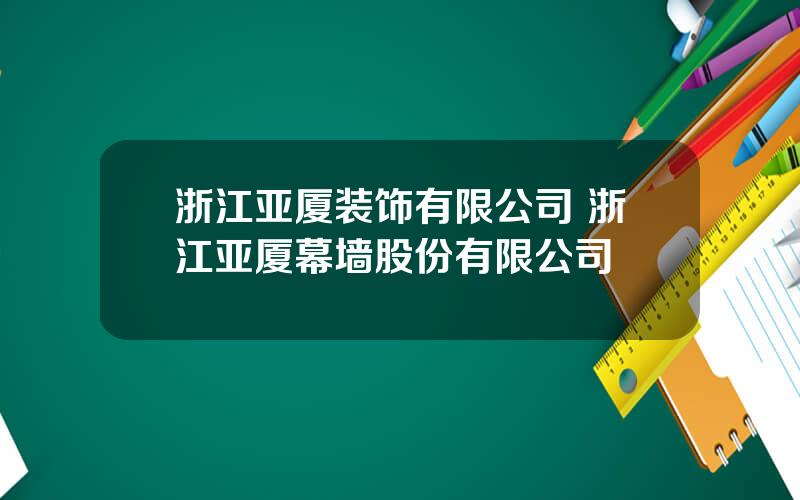 浙江亚厦装饰有限公司 浙江亚厦幕墙股份有限公司